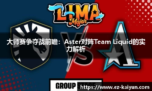 大师赛争夺战前瞻：Aster对阵Team Liquid的实力解析