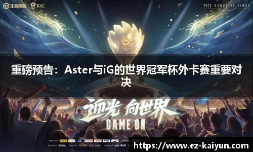 重磅预告：Aster与iG的世界冠军杯外卡赛重要对决