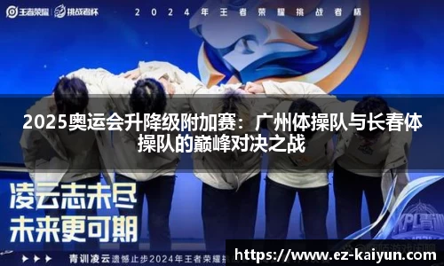 2025奥运会升降级附加赛：广州体操队与长春体操队的巅峰对决之战