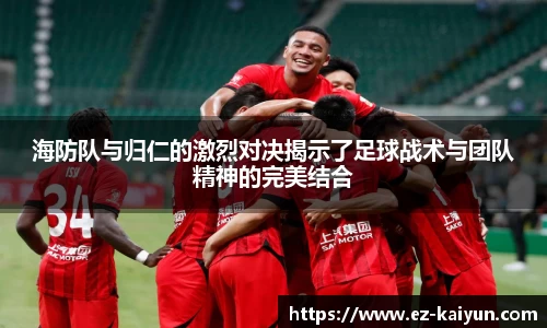 海防队与归仁的激烈对决揭示了足球战术与团队精神的完美结合