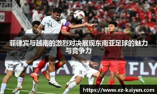 菲律宾与越南的激烈对决展现东南亚足球的魅力与竞争力